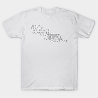 life is fragile we're not guaranteed a tomorrow so give it everything you've got T-Shirt